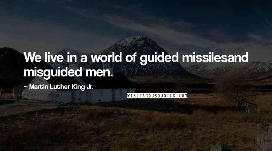 Martin Luther King Jr. Quotes: We live in a world of guided missilesand misguided men.