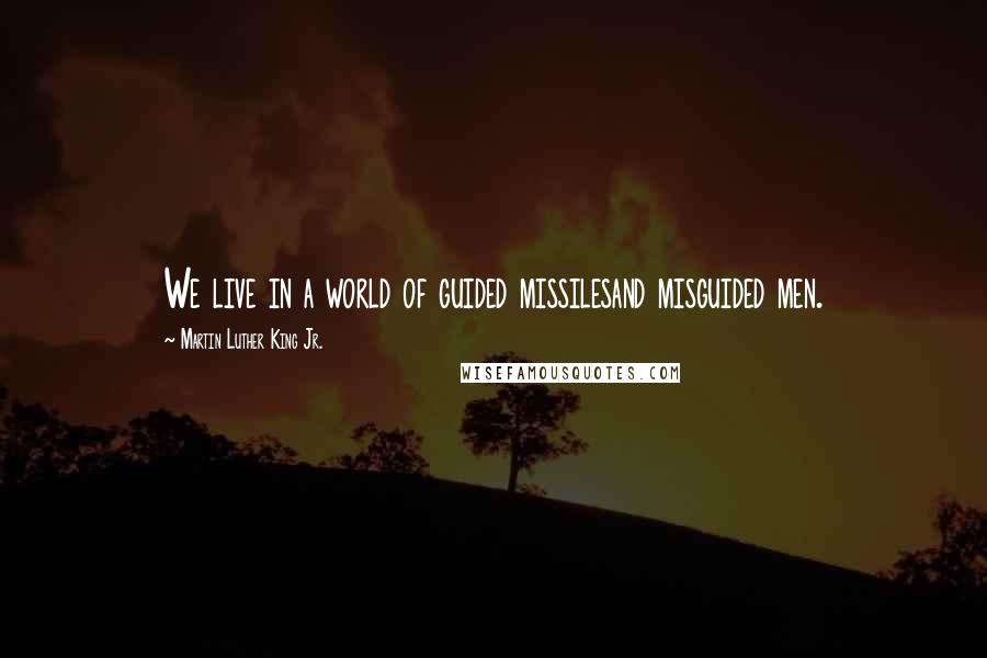 Martin Luther King Jr. Quotes: We live in a world of guided missilesand misguided men.