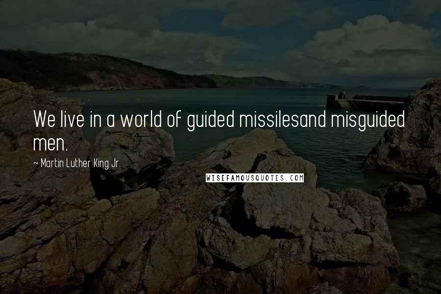 Martin Luther King Jr. Quotes: We live in a world of guided missilesand misguided men.