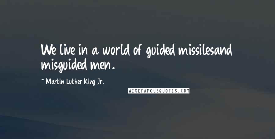 Martin Luther King Jr. Quotes: We live in a world of guided missilesand misguided men.