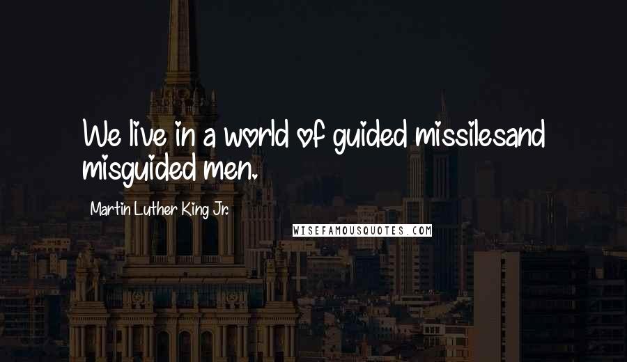 Martin Luther King Jr. Quotes: We live in a world of guided missilesand misguided men.