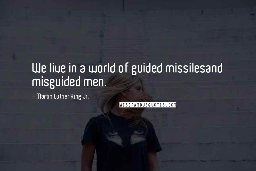 Martin Luther King Jr. Quotes: We live in a world of guided missilesand misguided men.