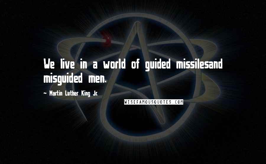 Martin Luther King Jr. Quotes: We live in a world of guided missilesand misguided men.
