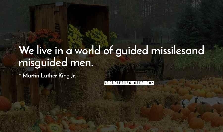 Martin Luther King Jr. Quotes: We live in a world of guided missilesand misguided men.