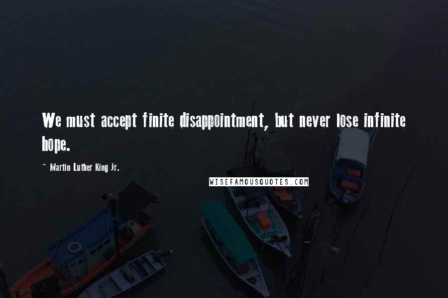 Martin Luther King Jr. Quotes: We must accept finite disappointment, but never lose infinite hope.