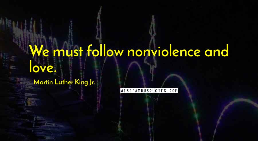 Martin Luther King Jr. Quotes: We must follow nonviolence and love.