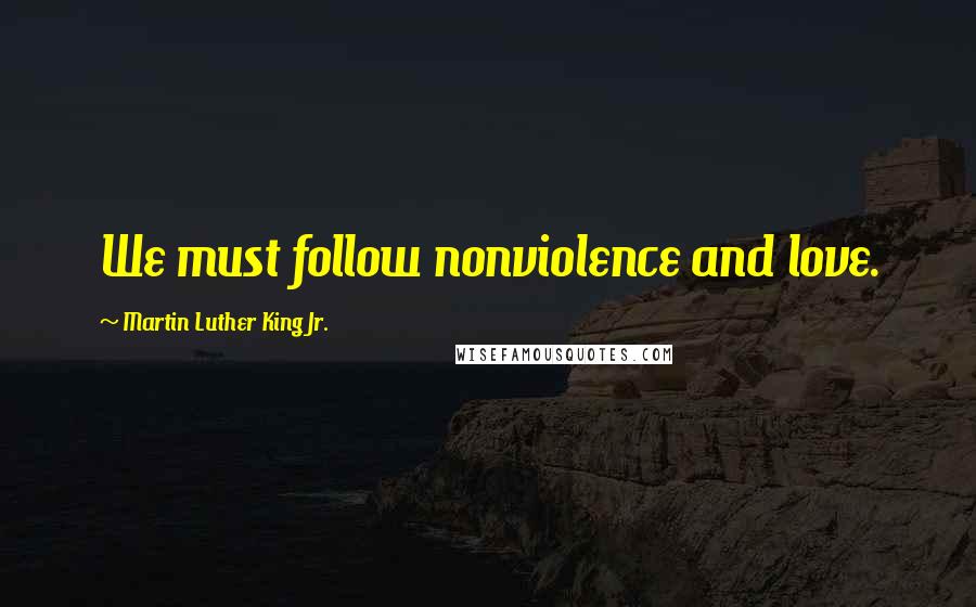 Martin Luther King Jr. Quotes: We must follow nonviolence and love.