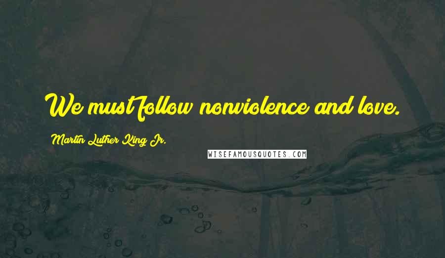 Martin Luther King Jr. Quotes: We must follow nonviolence and love.