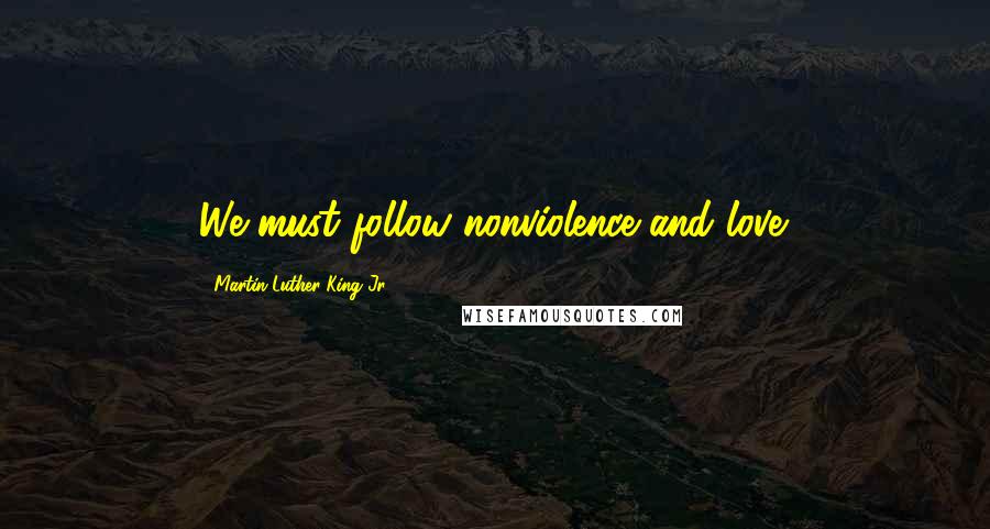 Martin Luther King Jr. Quotes: We must follow nonviolence and love.
