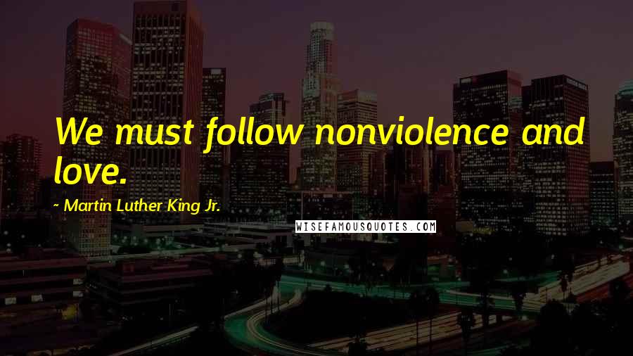 Martin Luther King Jr. Quotes: We must follow nonviolence and love.