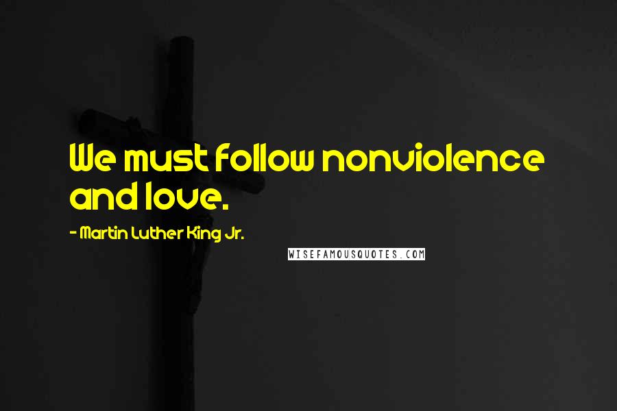 Martin Luther King Jr. Quotes: We must follow nonviolence and love.