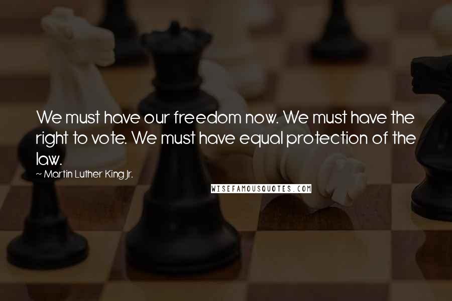 Martin Luther King Jr. Quotes: We must have our freedom now. We must have the right to vote. We must have equal protection of the law.