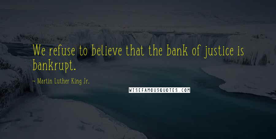 Martin Luther King Jr. Quotes: We refuse to believe that the bank of justice is bankrupt.