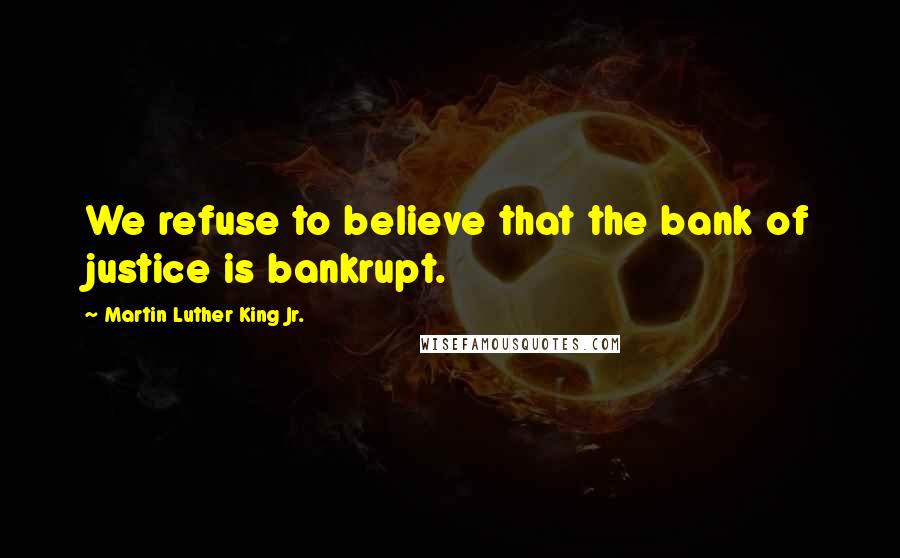 Martin Luther King Jr. Quotes: We refuse to believe that the bank of justice is bankrupt.