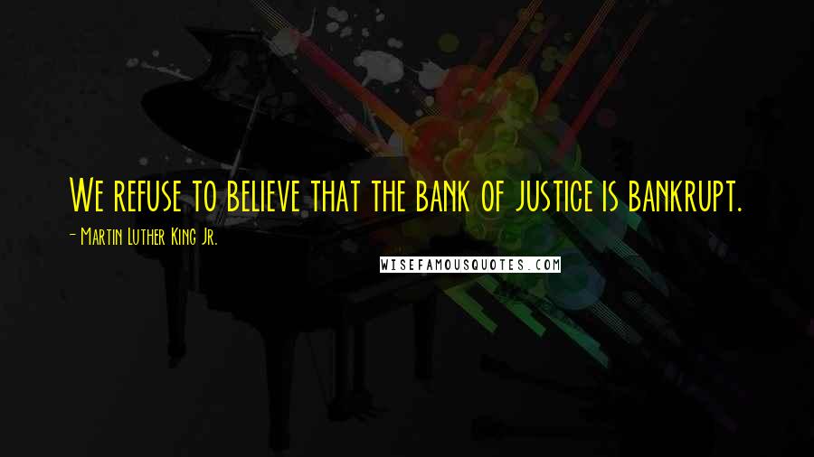 Martin Luther King Jr. Quotes: We refuse to believe that the bank of justice is bankrupt.