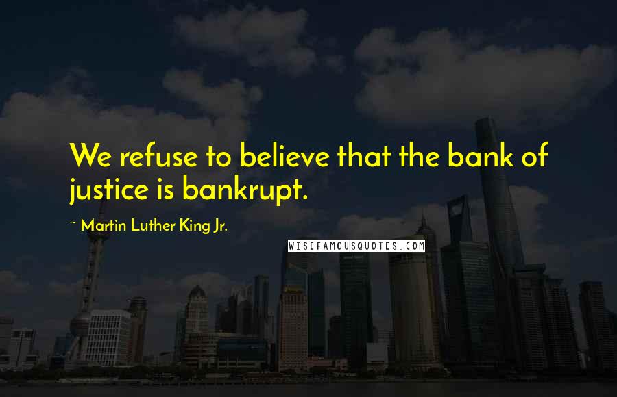 Martin Luther King Jr. Quotes: We refuse to believe that the bank of justice is bankrupt.