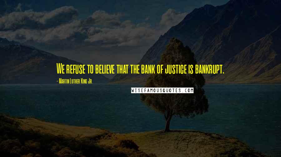 Martin Luther King Jr. Quotes: We refuse to believe that the bank of justice is bankrupt.