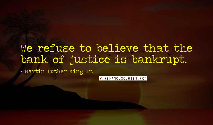 Martin Luther King Jr. Quotes: We refuse to believe that the bank of justice is bankrupt.