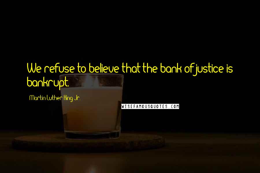 Martin Luther King Jr. Quotes: We refuse to believe that the bank of justice is bankrupt.