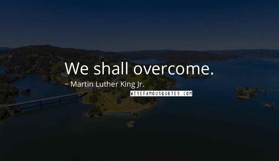 Martin Luther King Jr. Quotes: We shall overcome.