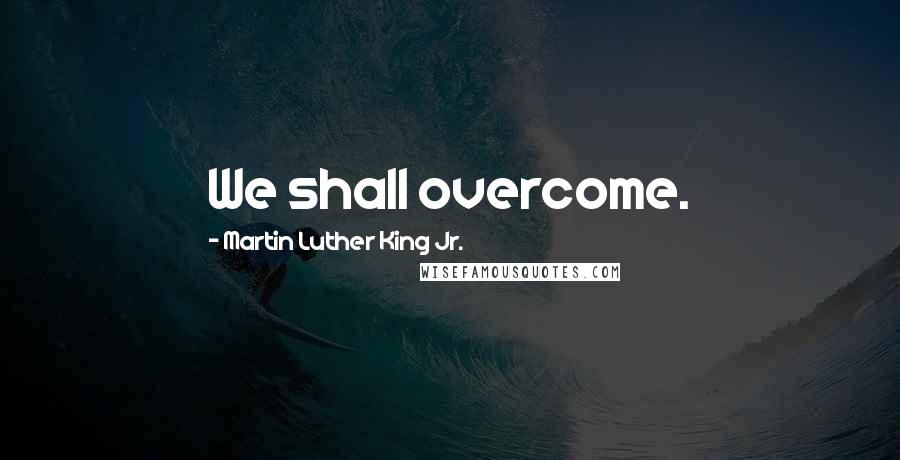 Martin Luther King Jr. Quotes: We shall overcome.