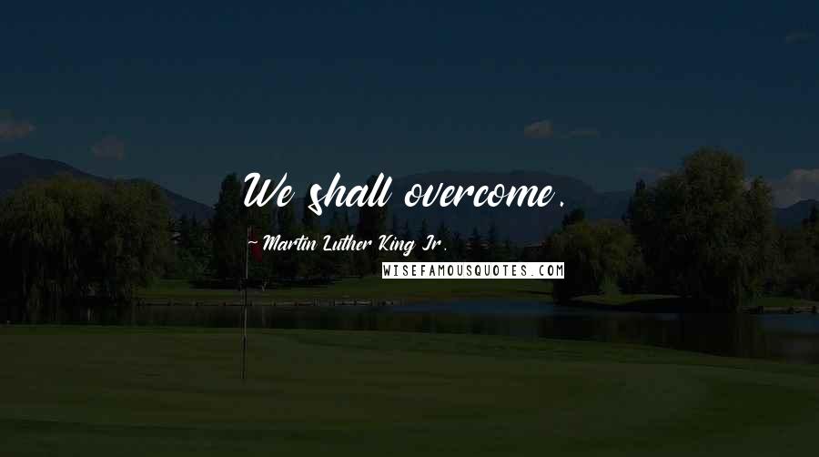 Martin Luther King Jr. Quotes: We shall overcome.