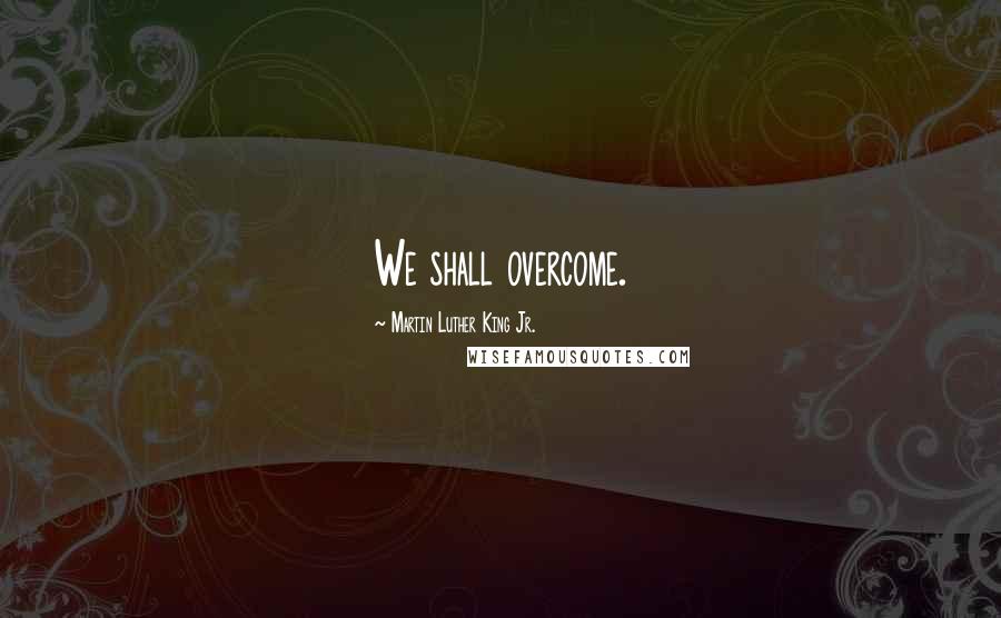 Martin Luther King Jr. Quotes: We shall overcome.