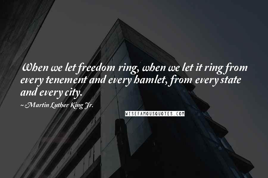 Martin Luther King Jr. Quotes: When we let freedom ring, when we let it ring from every tenement and every hamlet, from every state and every city.