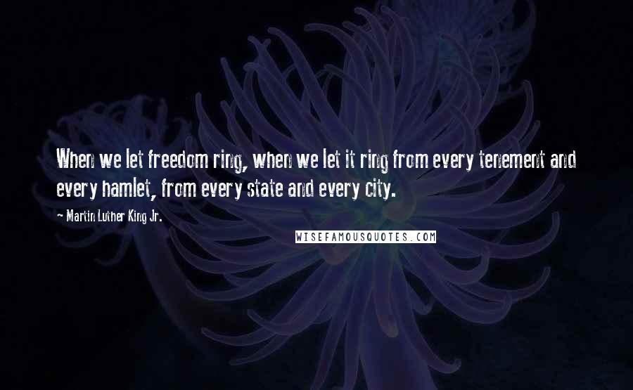 Martin Luther King Jr. Quotes: When we let freedom ring, when we let it ring from every tenement and every hamlet, from every state and every city.