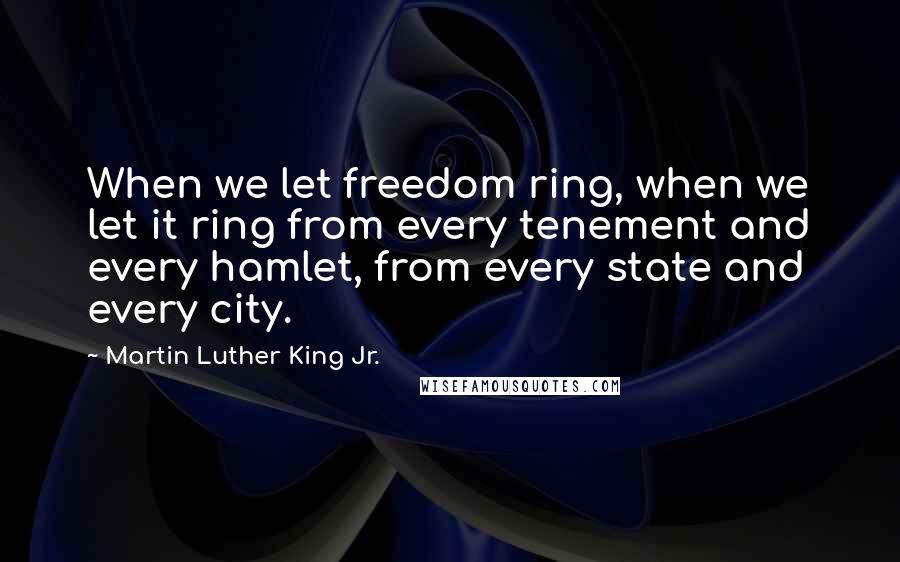 Martin Luther King Jr. Quotes: When we let freedom ring, when we let it ring from every tenement and every hamlet, from every state and every city.