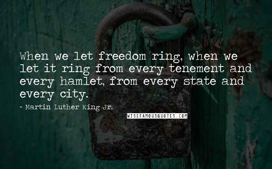 Martin Luther King Jr. Quotes: When we let freedom ring, when we let it ring from every tenement and every hamlet, from every state and every city.