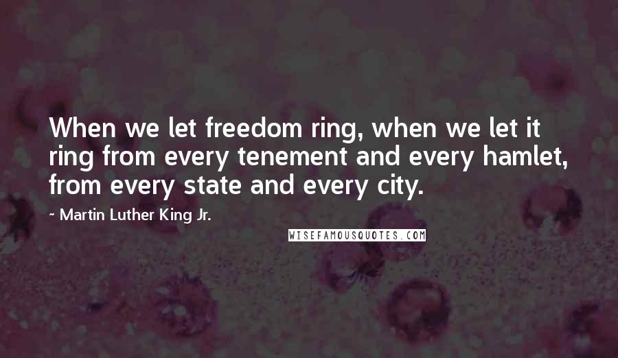 Martin Luther King Jr. Quotes: When we let freedom ring, when we let it ring from every tenement and every hamlet, from every state and every city.