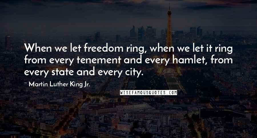 Martin Luther King Jr. Quotes: When we let freedom ring, when we let it ring from every tenement and every hamlet, from every state and every city.