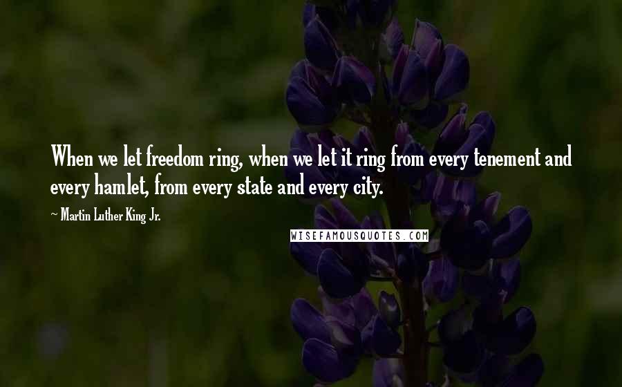 Martin Luther King Jr. Quotes: When we let freedom ring, when we let it ring from every tenement and every hamlet, from every state and every city.