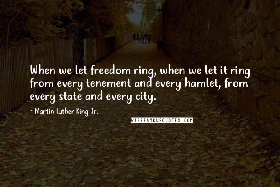 Martin Luther King Jr. Quotes: When we let freedom ring, when we let it ring from every tenement and every hamlet, from every state and every city.