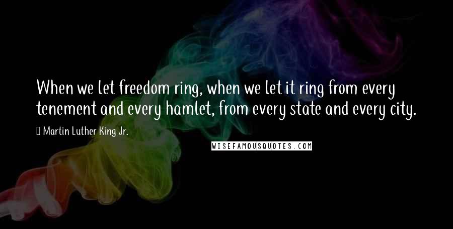 Martin Luther King Jr. Quotes: When we let freedom ring, when we let it ring from every tenement and every hamlet, from every state and every city.