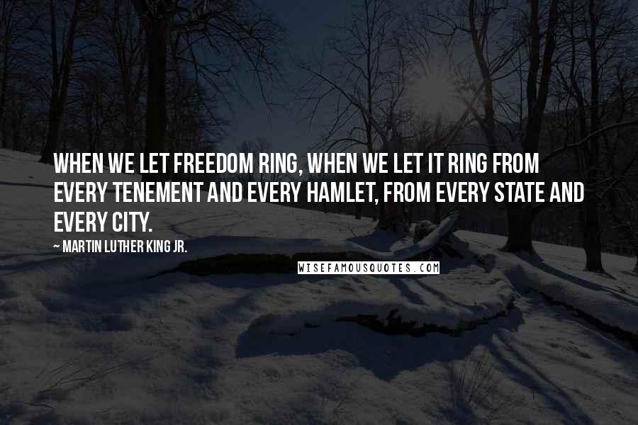 Martin Luther King Jr. Quotes: When we let freedom ring, when we let it ring from every tenement and every hamlet, from every state and every city.