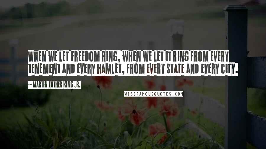 Martin Luther King Jr. Quotes: When we let freedom ring, when we let it ring from every tenement and every hamlet, from every state and every city.