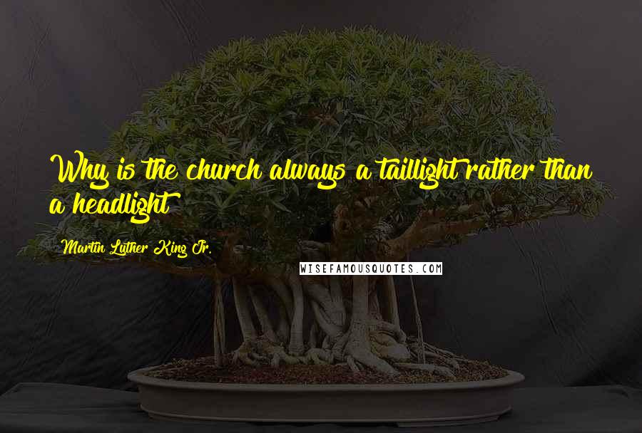 Martin Luther King Jr. Quotes: Why is the church always a taillight rather than a headlight?