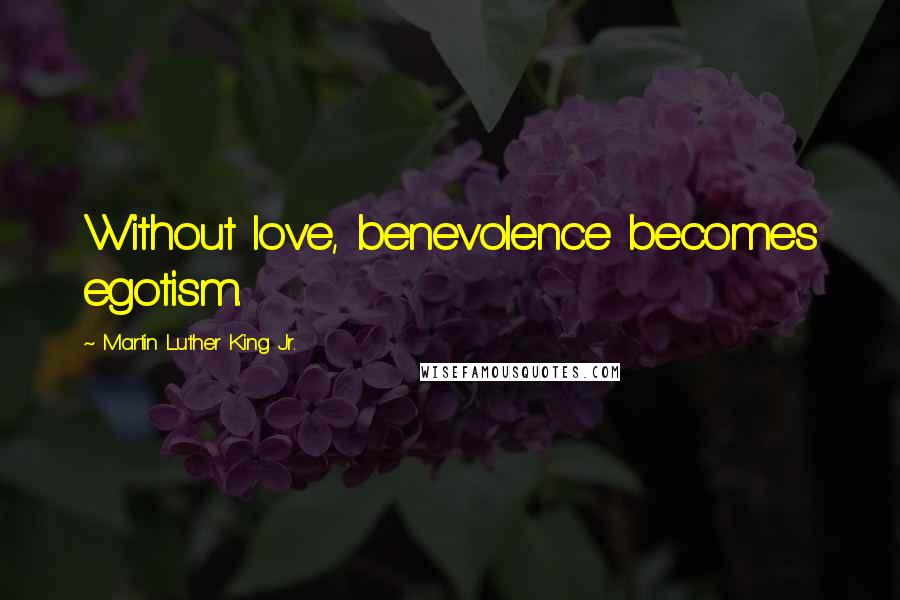 Martin Luther King Jr. Quotes: Without love, benevolence becomes egotism.