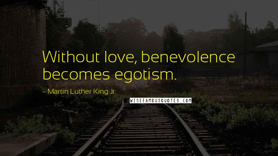Martin Luther King Jr. Quotes: Without love, benevolence becomes egotism.