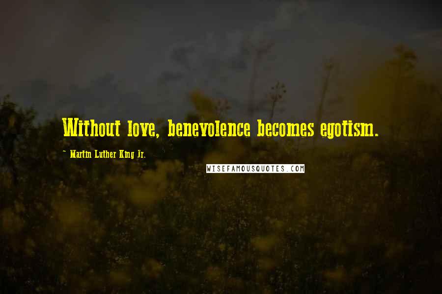 Martin Luther King Jr. Quotes: Without love, benevolence becomes egotism.