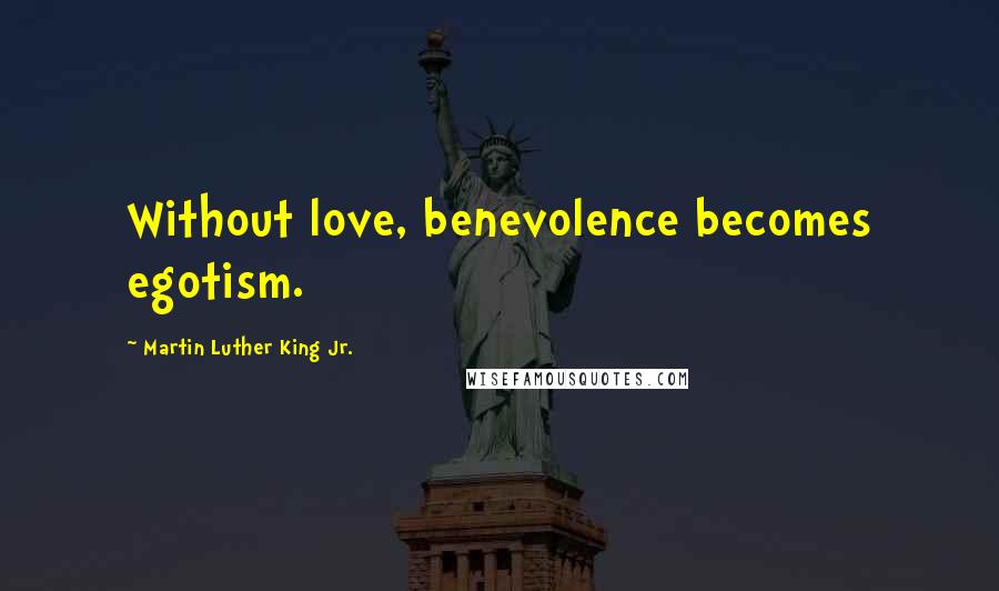 Martin Luther King Jr. Quotes: Without love, benevolence becomes egotism.