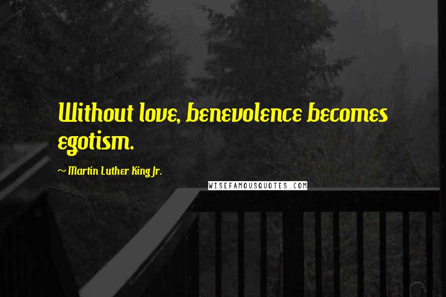 Martin Luther King Jr. Quotes: Without love, benevolence becomes egotism.