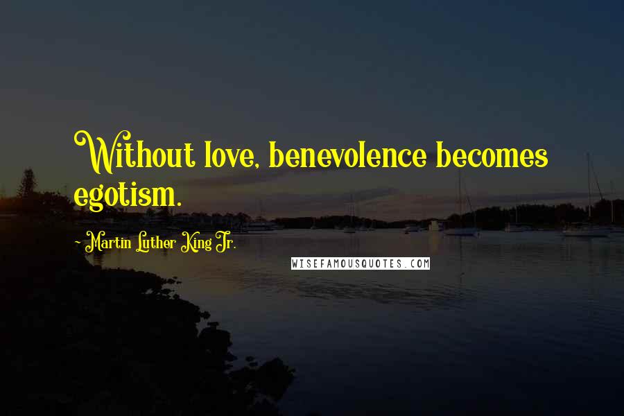 Martin Luther King Jr. Quotes: Without love, benevolence becomes egotism.