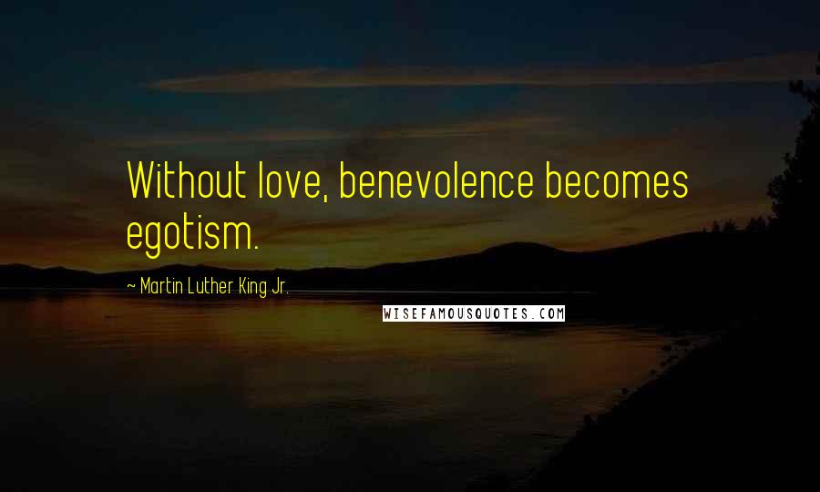 Martin Luther King Jr. Quotes: Without love, benevolence becomes egotism.