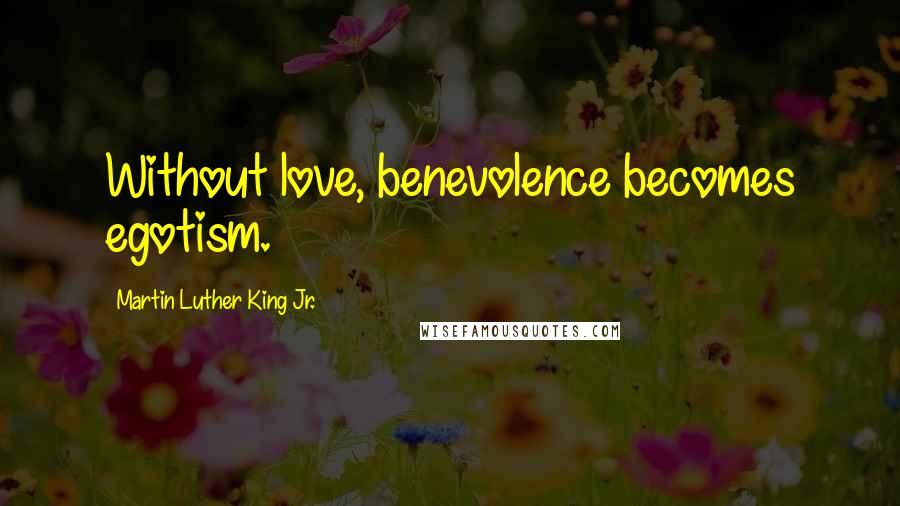 Martin Luther King Jr. Quotes: Without love, benevolence becomes egotism.