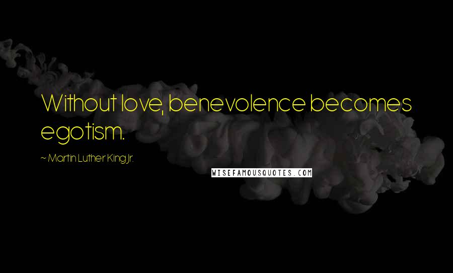 Martin Luther King Jr. Quotes: Without love, benevolence becomes egotism.