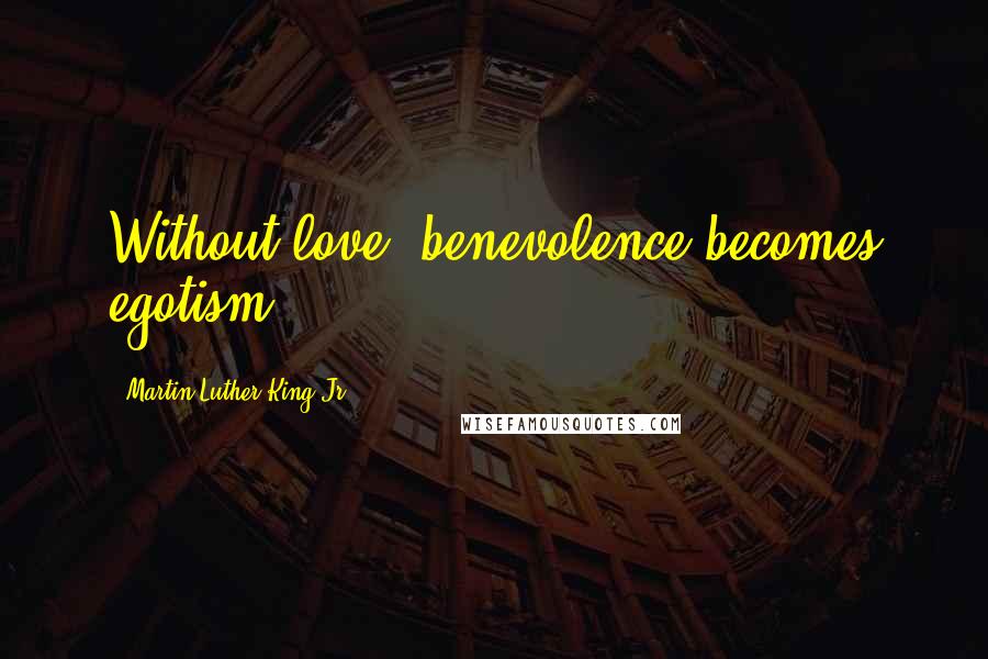 Martin Luther King Jr. Quotes: Without love, benevolence becomes egotism.