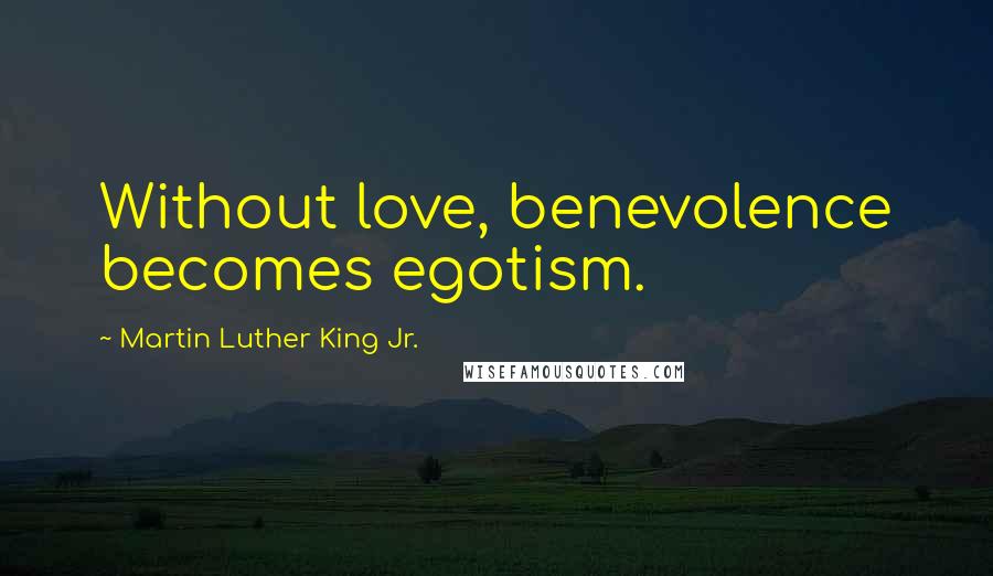 Martin Luther King Jr. Quotes: Without love, benevolence becomes egotism.